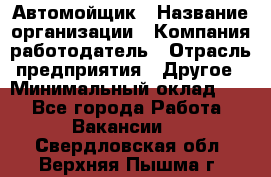 Автомойщик › Название организации ­ Компания-работодатель › Отрасль предприятия ­ Другое › Минимальный оклад ­ 1 - Все города Работа » Вакансии   . Свердловская обл.,Верхняя Пышма г.